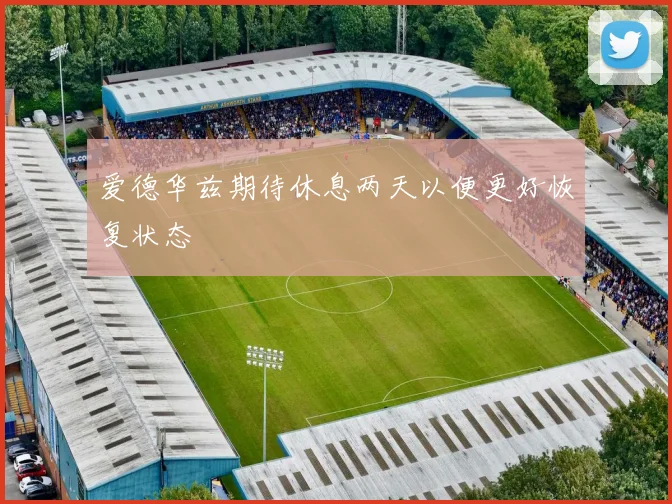 爱德华兹期待休息两天以便更好恢复状态
