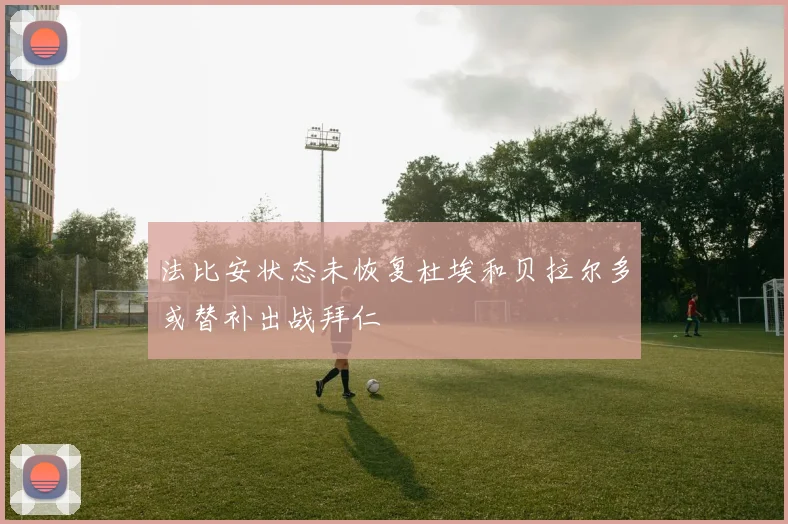 法比安状态未恢复杜埃和贝拉尔多或替补出战拜仁