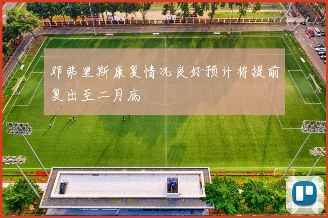 邓弗里斯康复情况良好预计将提前复出至二月底