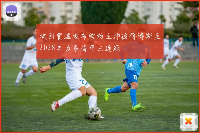 埃因霍温宣布续约主帅彼得博斯至2028年力争荷甲三连冠