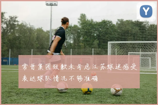 常晋集团致歉未考虑江苏球迷感受表达球队情况不够准确