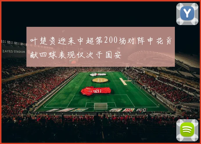 叶楚贵迎来中超第200场对阵申花贡献四球表现仅次于国安