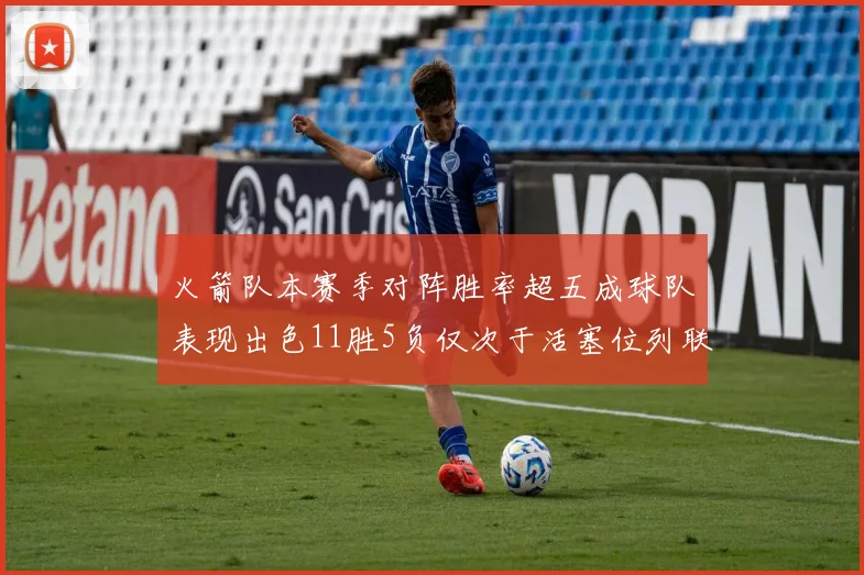 火箭队本赛季对阵胜率超五成球队表现出色11胜5负仅次于活塞位列联盟第二