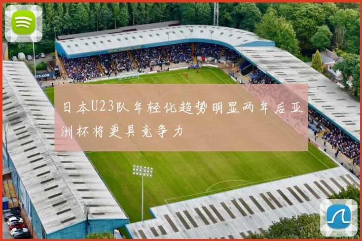 日本U23队年轻化趋势明显两年后亚洲杯将更具竞争力