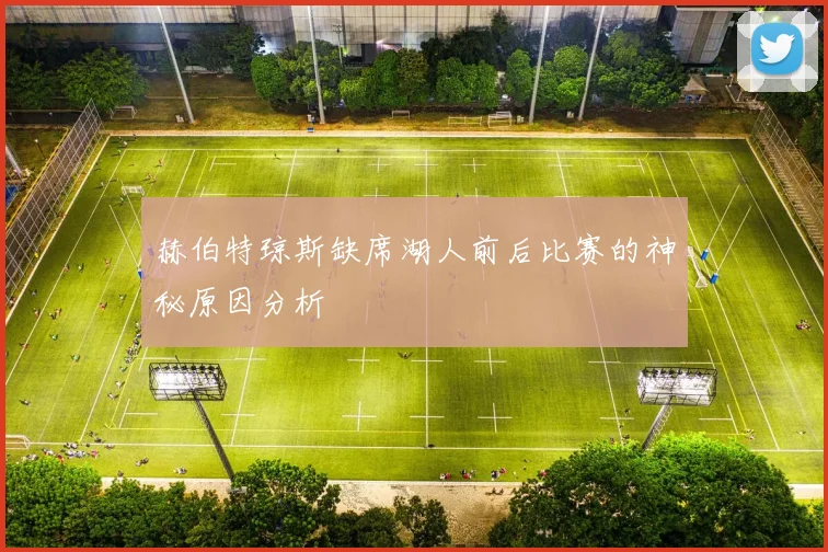 赫伯特琼斯缺席湖人前后比赛的神秘原因分析