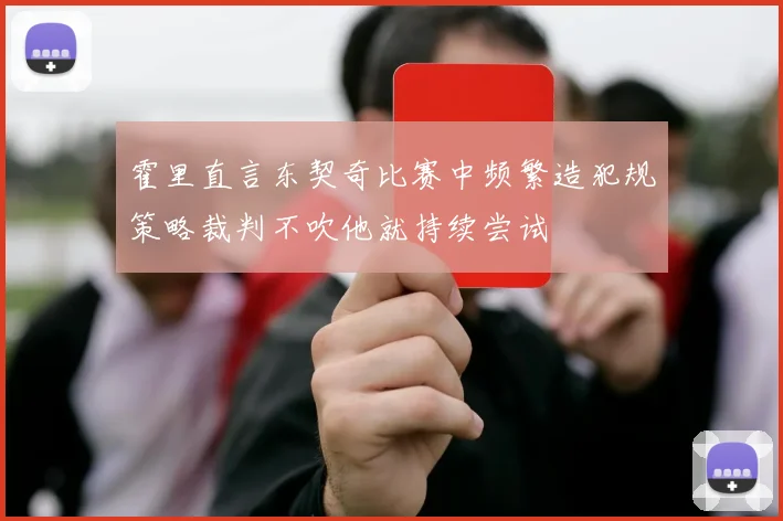 霍里直言东契奇比赛中频繁造犯规策略裁判不吹他就持续尝试