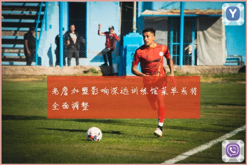 老詹加盟影响深远训练馆菜单或将全面调整