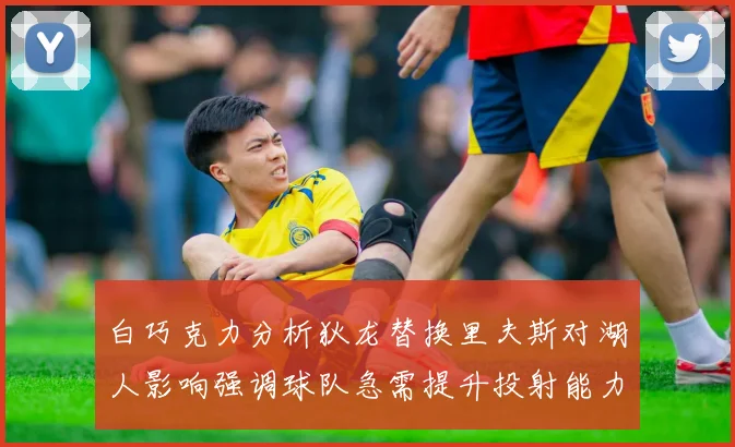 白巧克力分析狄龙替换里夫斯对湖人影响强调球队急需提升投射能力