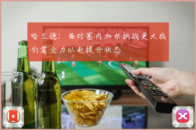 哈兰德：面对塞内加尔挑战更大我们需全力以赴提升状态
