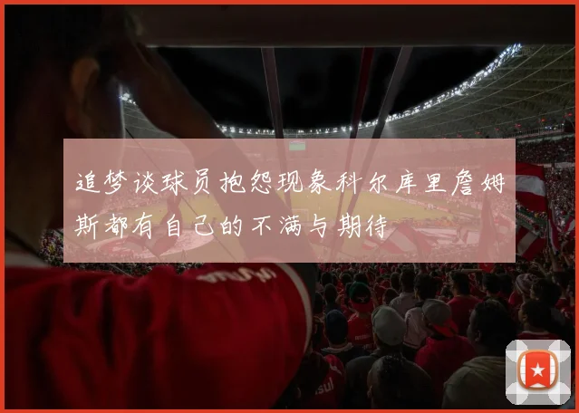 追梦谈球员抱怨现象科尔库里詹姆斯都有自己的不满与期待