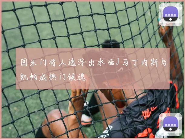 国米门将人选浮出水面J马丁内斯与凯帕成热门候选